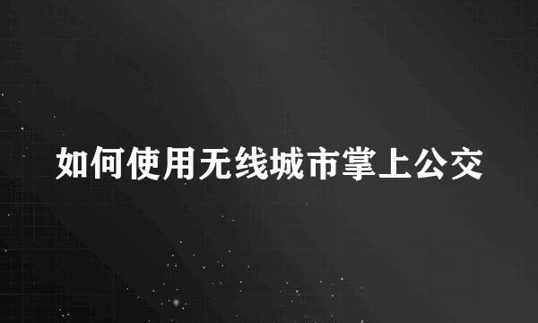 如何使用无线城市掌上公交