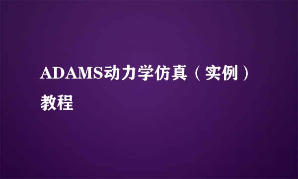 ADAMS动力学仿真（实例）教程