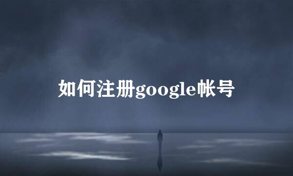 如何注册google帐号