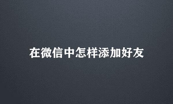 在微信中怎样添加好友