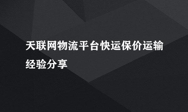 天联网物流平台快运保价运输经验分享