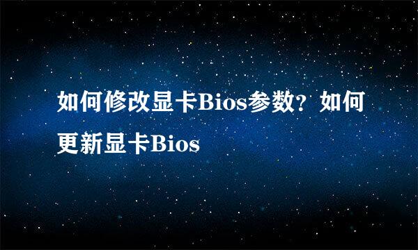 如何修改显卡Bios参数？如何更新显卡Bios