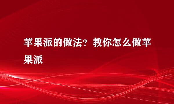 苹果派的做法？教你怎么做苹果派