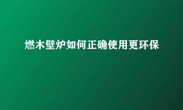 燃木壁炉如何正确使用更环保