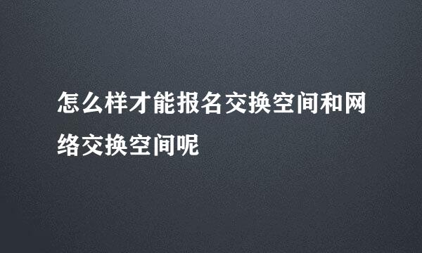 怎么样才能报名交换空间和网络交换空间呢