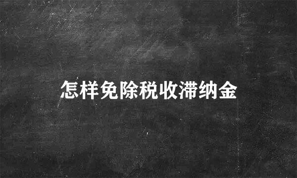 怎样免除税收滞纳金