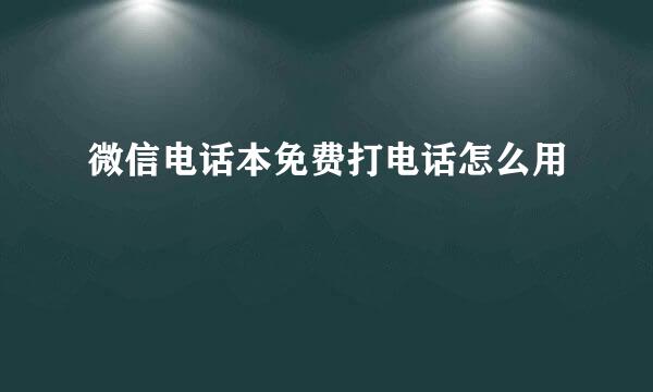 微信电话本免费打电话怎么用