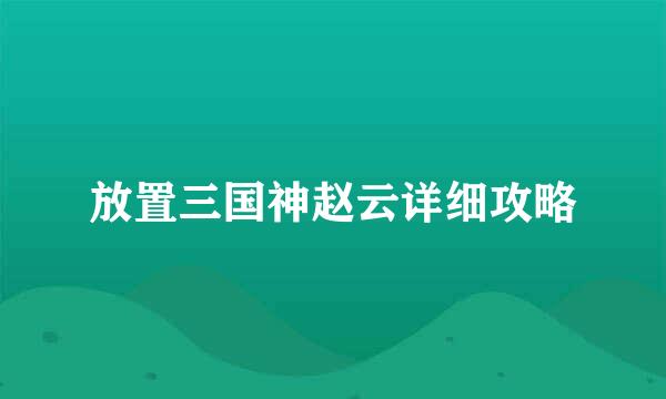 放置三国神赵云详细攻略