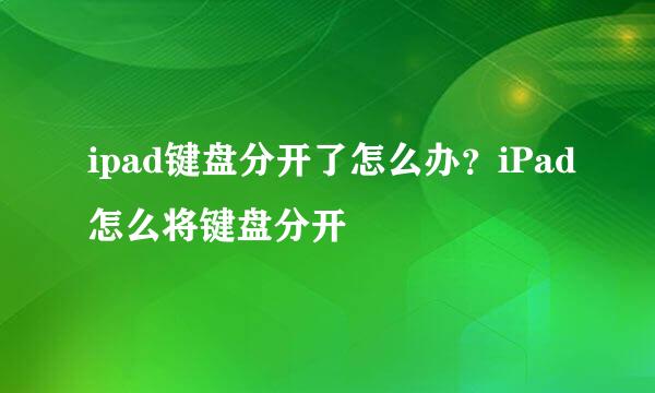 ipad键盘分开了怎么办？iPad怎么将键盘分开