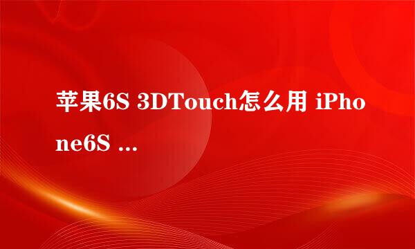 苹果6S 3DTouch怎么用 iPhone6S 3DTouch怎么用