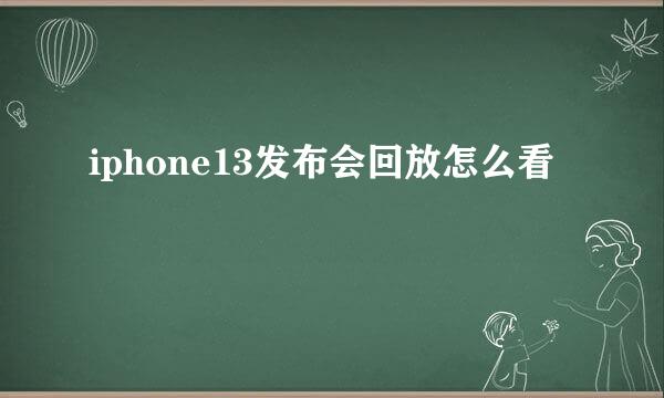 iphone13发布会回放怎么看