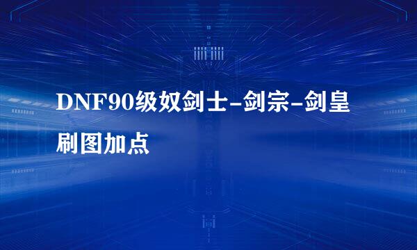 DNF90级奴剑士-剑宗-剑皇刷图加点