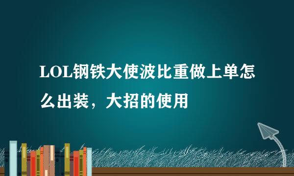 LOL钢铁大使波比重做上单怎么出装，大招的使用