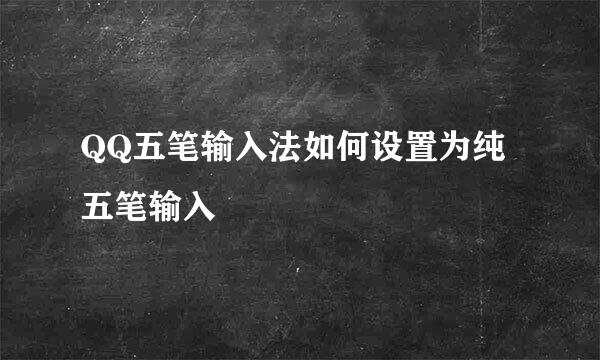 QQ五笔输入法如何设置为纯五笔输入