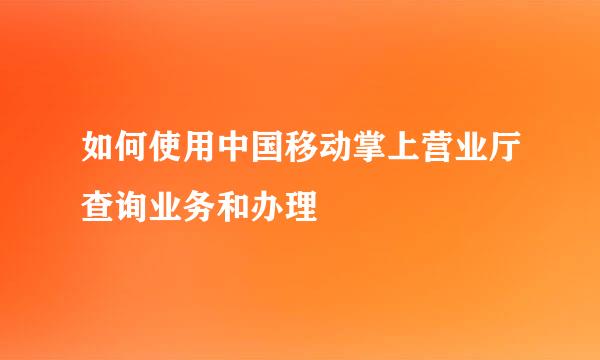 如何使用中国移动掌上营业厅查询业务和办理