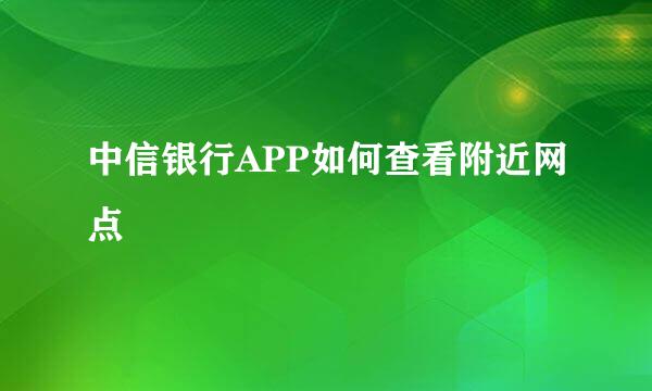 中信银行APP如何查看附近网点