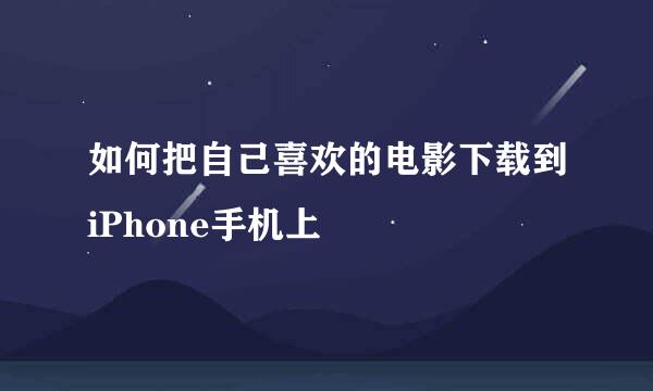 如何把自己喜欢的电影下载到iPhone手机上