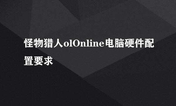 怪物猎人olOnline电脑硬件配置要求