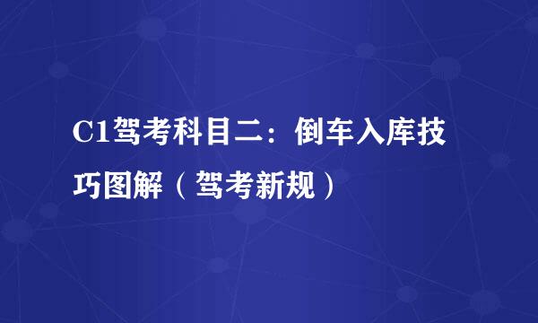 C1驾考科目二：倒车入库技巧图解（驾考新规）