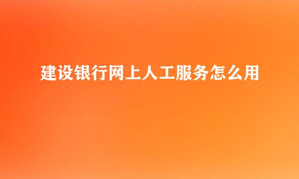 建设银行网上人工服务怎么用