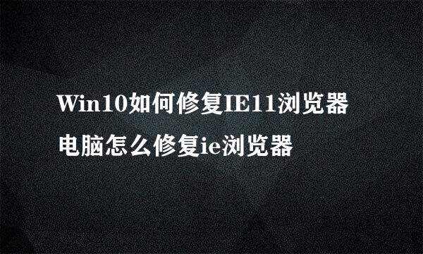 Win10如何修复IE11浏览器 电脑怎么修复ie浏览器