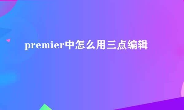 premier中怎么用三点编辑