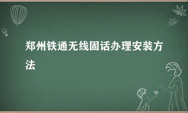 郑州铁通无线固话办理安装方法