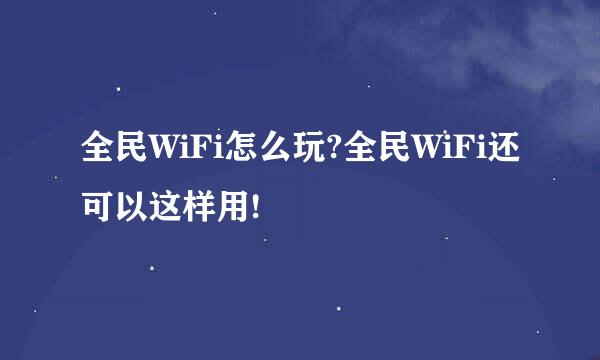 全民WiFi怎么玩?全民WiFi还可以这样用!