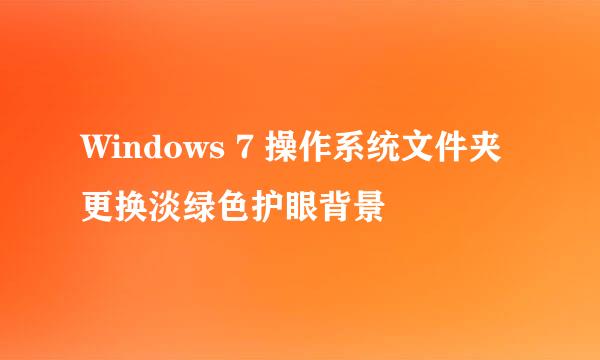 Windows 7 操作系统文件夹更换淡绿色护眼背景