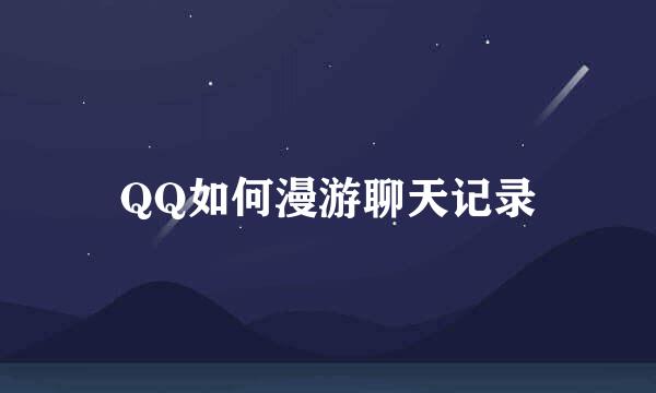 QQ如何漫游聊天记录