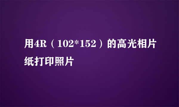 用4R（102*152）的高光相片纸打印照片