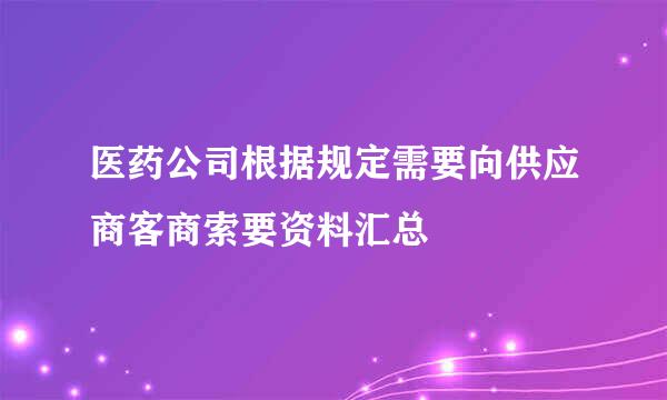 医药公司根据规定需要向供应商客商索要资料汇总