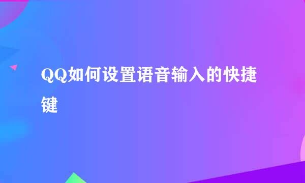 QQ如何设置语音输入的快捷键