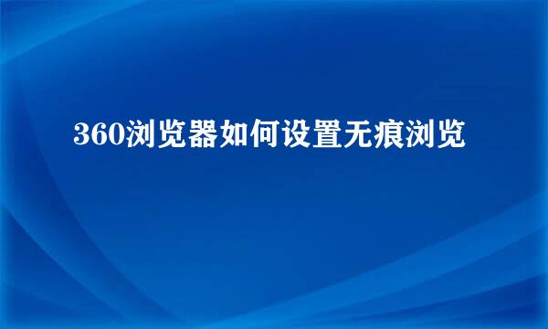 360浏览器如何设置无痕浏览