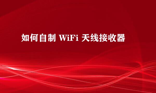 如何自制 WiFi 天线接收器