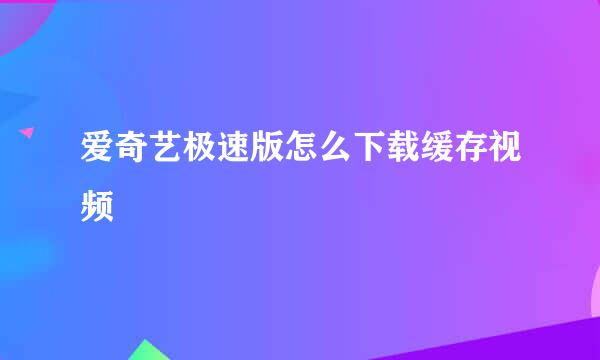 爱奇艺极速版怎么下载缓存视频