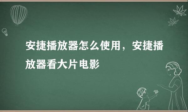 安捷播放器怎么使用，安捷播放器看大片电影