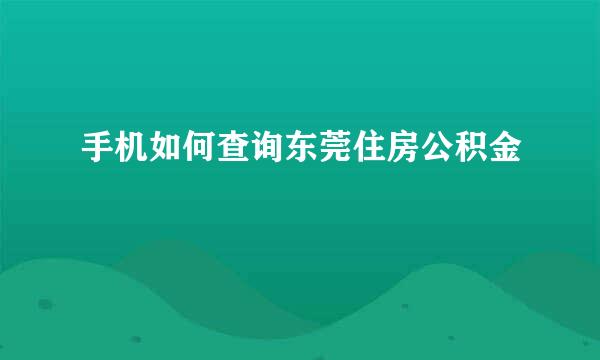 手机如何查询东莞住房公积金