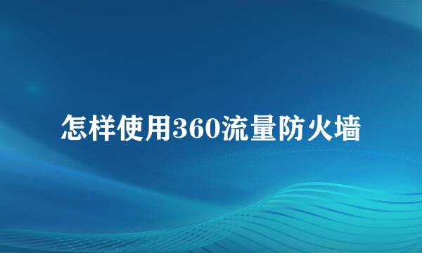 怎样使用360流量防火墙