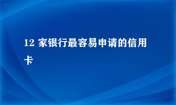 12 家银行最容易申请的信用卡