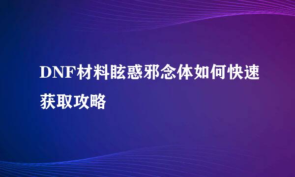 DNF材料眩惑邪念体如何快速获取攻略