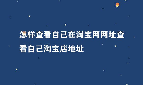 怎样查看自己在淘宝网网址查看自己淘宝店地址