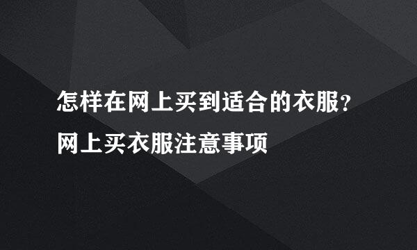 怎样在网上买到适合的衣服？网上买衣服注意事项