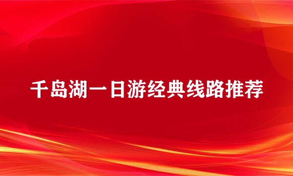 千岛湖一日游经典线路推荐