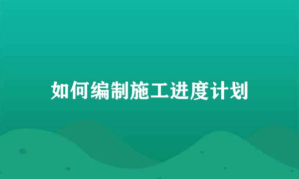 如何编制施工进度计划