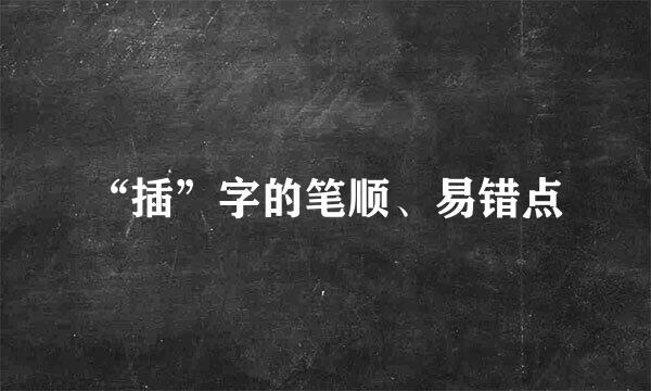 “插”字的笔顺、易错点