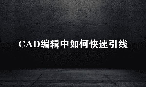 CAD编辑中如何快速引线