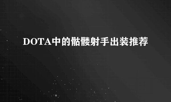 DOTA中的骷髅射手出装推荐