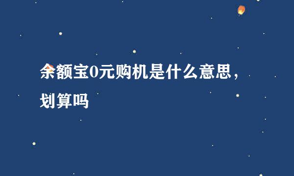 余额宝0元购机是什么意思，划算吗