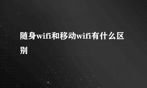 随身wifi和移动wifi有什么区别